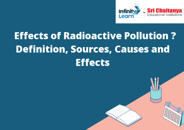 Effects of Radioactive Pollution – Definition, Sources, Causes and Effects