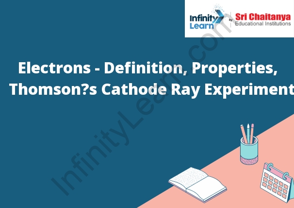 Electrons - Definition, Properties, Thomson’s Cathode Ray Experiment